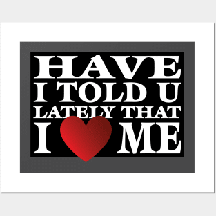 Have I Told You LatelyThat I Love Me Posters and Art